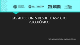 LAS ADICCIONES DESDE EL ASPECTO
PSICOLÓGICO
PSIC. NORMA PATRICIA RIVERA ANTONIO
 