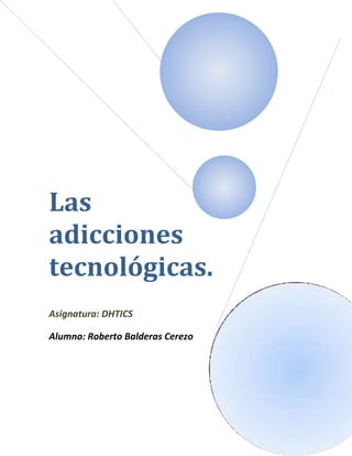 Las
adicciones
tecnológicas.
Asignatura: DHTICS

Alumno: Roberto Balderas Cerezo
 