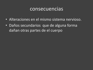 consecuenciasAlteraciones en el mismo sistema nervioso.Daños secundarios que de alguna forma dañan otras partes de el cuerpo