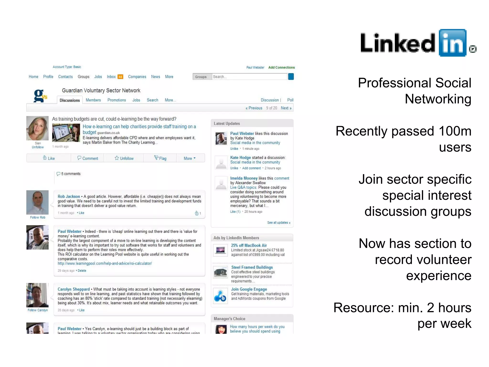 Professional Social
           Networking

Recently passed 100m
                users

    Join sector specific
        special interest
     discussion groups

    Now has section to
      record volunteer
           experience

Resource: min. 2 hours
             per week
 