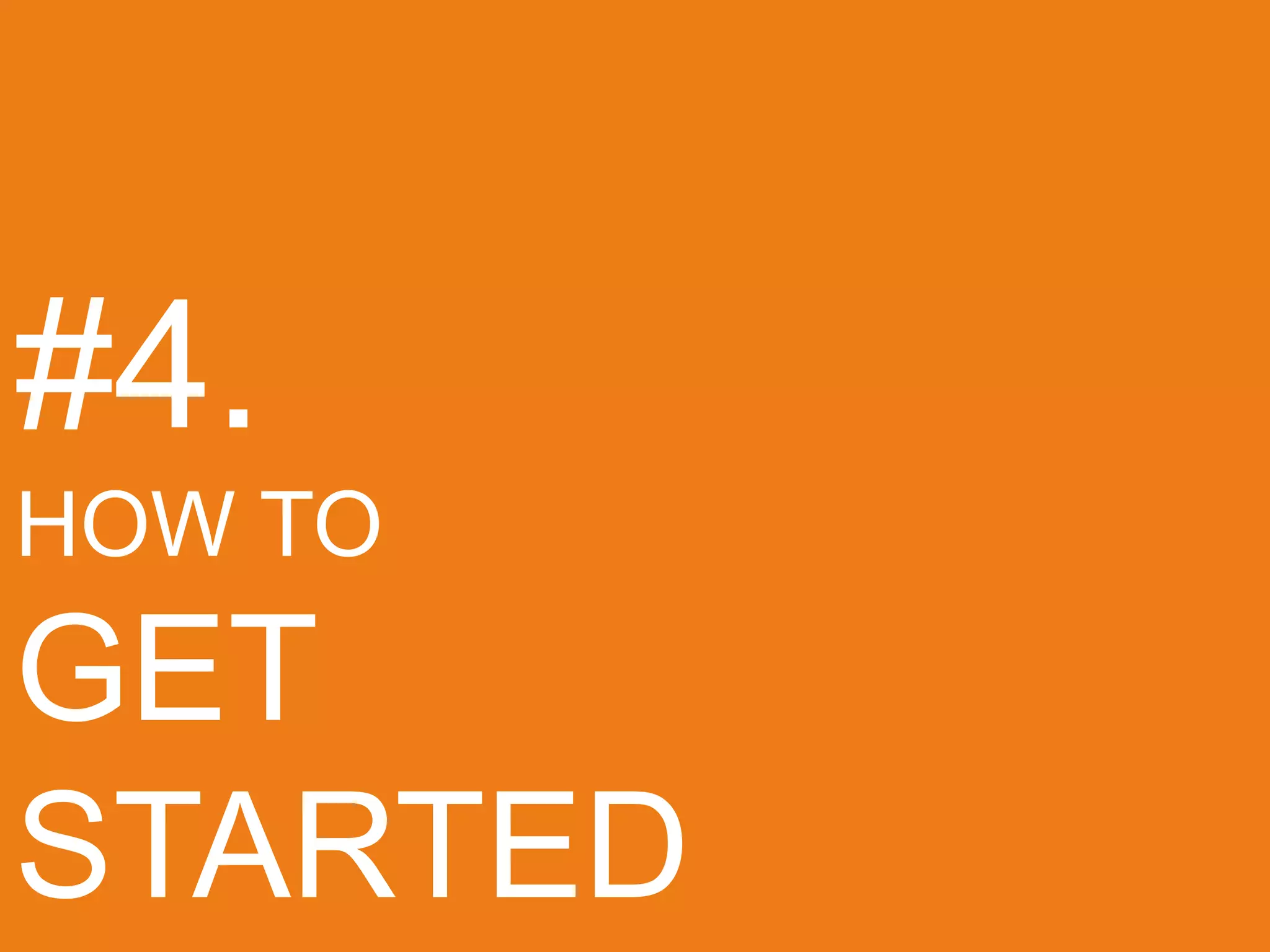 #4.
HOW TO
GET
STARTED
 