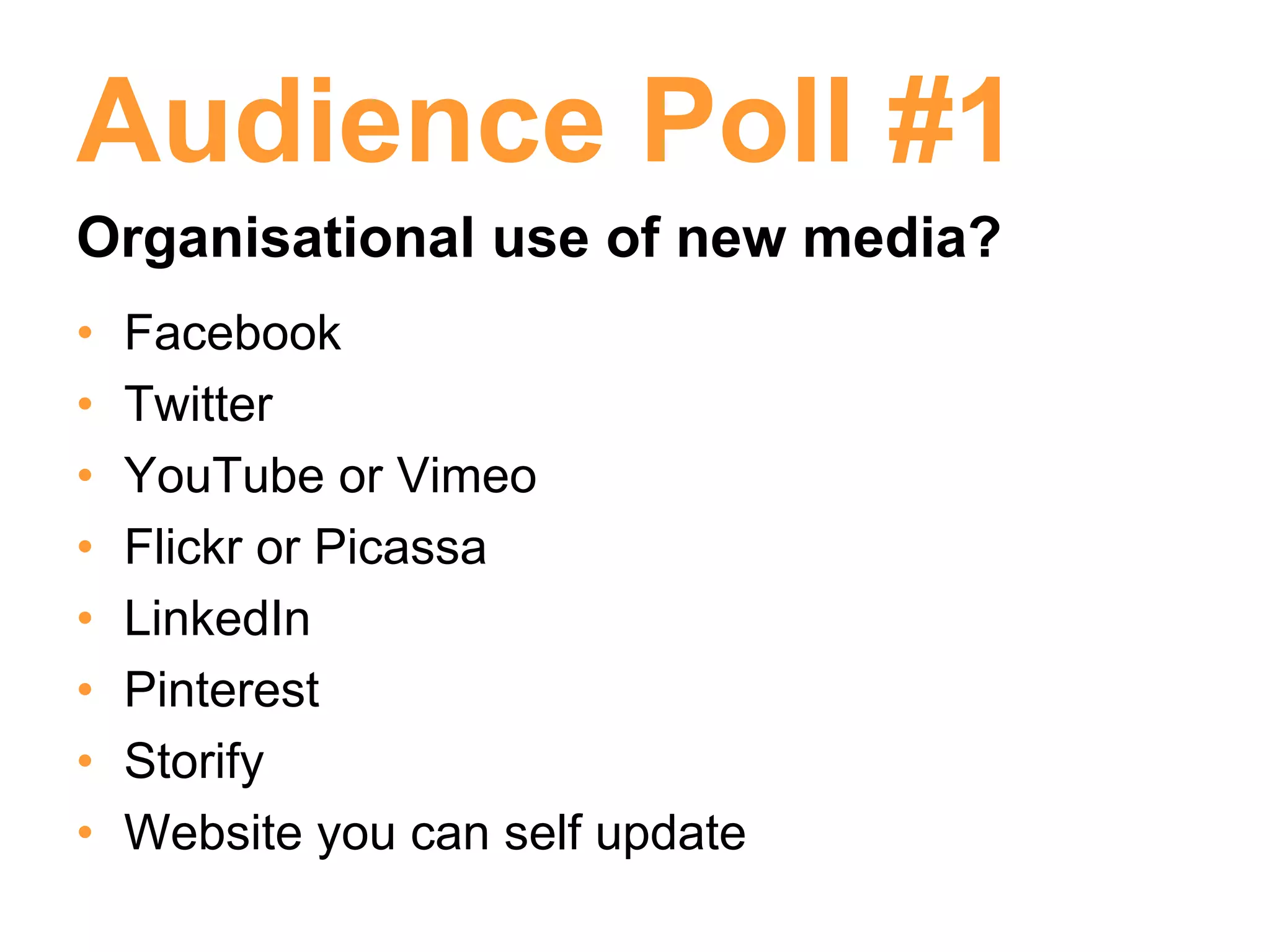 Audience Poll #1
Organisational use of new media?
•   Facebook
•   Twitter
•   YouTube or Vimeo
•   Flickr or Picassa
•   LinkedIn
•   Pinterest
•   Storify
•   Website you can self update
 