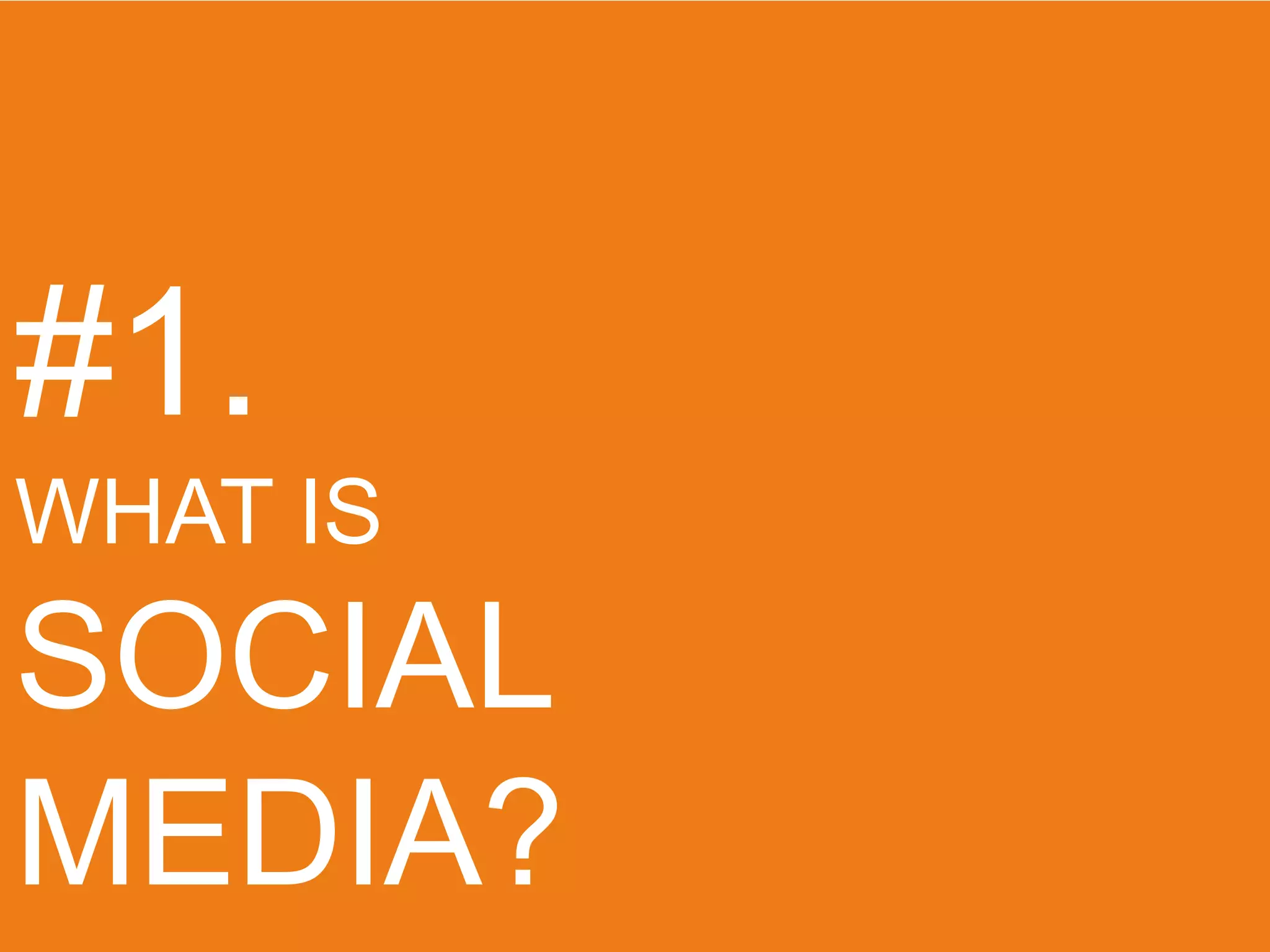 #1.
WHAT IS
SOCIAL
MEDIA?
 