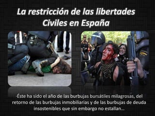 La restricción de las libertades
Civiles en España
·Éste ha sido el año de las burbujas bursátiles milagrosas, del
retorno de las burbujas inmobiliarias y de las burbujas de deuda
insostenibles que sin embargo no estallan…
 