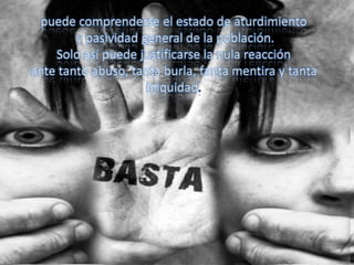 puede comprenderse el estado de aturdimiento
y pasividad general de la población.
Solo así puede justificarse la nula reacción
ante tanto abuso, tanta burla, tanta mentira y tanta
iniquidad.
 