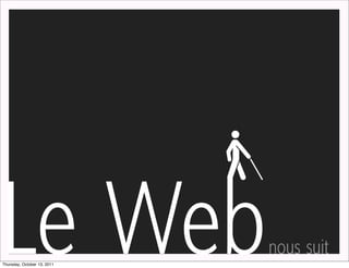 Le Web
Thursday, October 13, 2011
                             nous suit
 