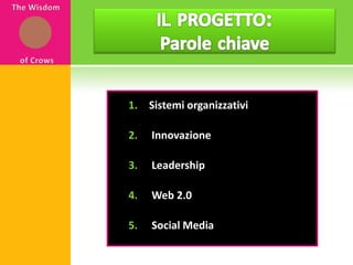 ILPROGETTO: ParolechiaveThe WisdomofCrowsSistemi organizzativi Innovazione Leadership Web 2.0 Social Media