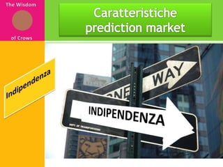 The Wisdom of CrowsCaratteristiche prediction marketIndipendenzaINDIPENDENZA