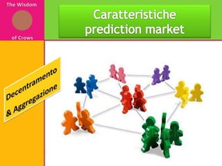 The Wisdom of CrowsCaratteristiche prediction marketDecentramento & Aggregazione