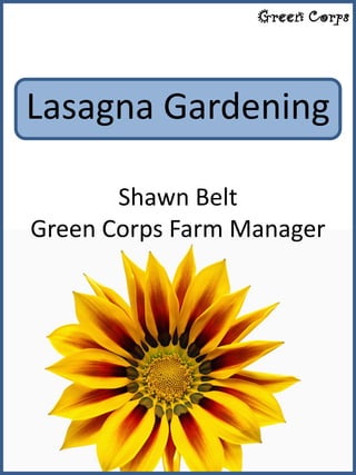 Green Corps



Lasagna Gardening

       Shawn Belt
Green Corps Farm Manager
 