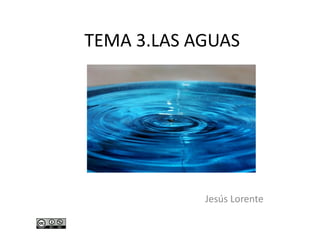 TEMA 3.LAS AGUAS
Jesús Lorente
 