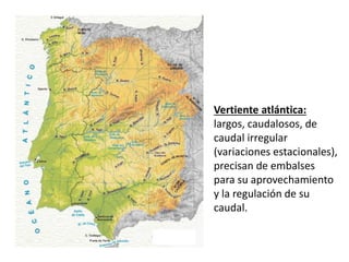 Vertiente atlántica:
largos, caudalosos, de
caudal irregular
(variaciones estacionales),
precisan de embalses
para su aprovechamiento
y la regulación de su
caudal.
 