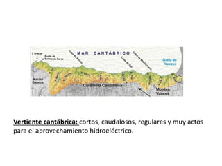 Vertiente cantábrica: cortos, caudalosos, regulares y muy actos
para el aprovechamiento hidroeléctrico.
 