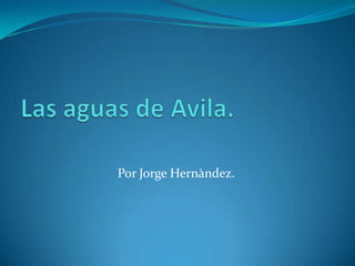 Las aguas de Avila. Por Jorge Hernàndez. 