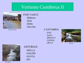 Vertiente Cantábrica II Ría de Nervión Río Nalón Rio Pas PAÍS VASCO: -Bidasoa -Oria -Deba -Nervión CANTABRIA: - PAS -SAJA -BESAYA -NANSA -DEVA ASTURIAS: - SELLA -NALÓN -NAVIA -EO 