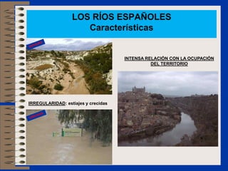 LOS RÍOS ESPAÑOLES
                     Características


                                     INTENSA RELACIÓN CON LA OCUPACIÓN
                                               DEL TERRITORIO




IRREGULARIDAD: estiajes y crecidas
 