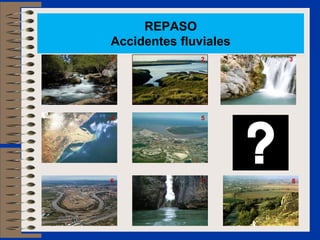 REPASO
Accidentes fluviales
1              2       3




4              5




6              7       8
 