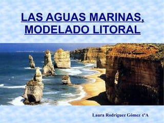 LAS AGUAS MARINAS, MODELADO LITORAL Laura Rodríguez Gómez 4ºA 