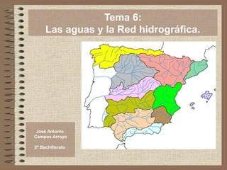 José Antonio 
Campos Arroyo 
2º Bachillerato 
Tema 6: 
Las aguas y la Red hidrográfica. 
 
