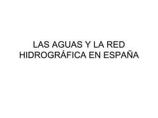 LAS AGUAS Y LA RED
HIDROGRÁFICA EN ESPAÑA
 