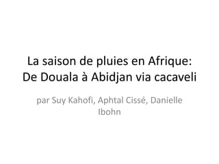 La saison de pluies en Afrique:
De Douala à Abidjan via cacaveli
par Suy Kahofi, Aphtal Cissé, Danielle
Ibohn
 