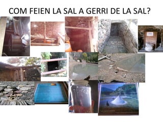 COM FEIEN LA SAL A GERRI DE LA SAL?
 