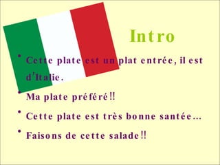 Intro <ul><li>Cette plate est un plat entré e , il est d’Italie. </li></ul><ul><li>Ma plate pr éféré!! </li></ul><ul><li>C...