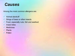 Causes
Among the most common allergens are:
 Animal dandruff
 Stings of bees or other insects
 Food, especially nuts, fish and seafood
 Insect bites
 Medicines
 Plants
 Pollen
 