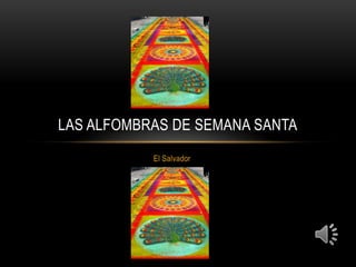 LAS ALFOMBRAS DE SEMANA SANTA
           El Salvador
 