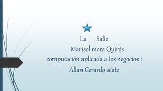 La Salle
Marisol mora Quirós
computación aplicada a los negocios i
Allan Gerardo ulate
 