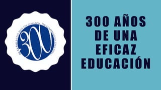 300 AÑOS
DE UNA
EFICAZ
EDUCACIÓN
 