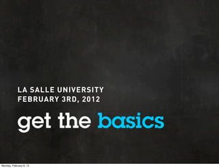 LA SALLE UNIVERSITY
            FEBRUARY 3RD, 2012


            get the basics
Monday, February 6, 12
 