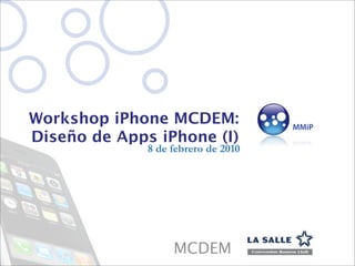 Workshop iPhone MCDEM:
Diseño de Apps iPhone (I)
              8 de febrero de 2010




                   MCDEM
 