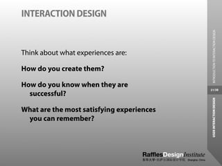 INTERACTION DESIGN




                                             INTRODUCTION TO INTERACTION DESIGN
Think about what experiences are:

How do you create them?

How do you know when they are
                                           21/38
  successful?




                                            USER INTERACTION DESIGN
What are the most satisfying experiences
 you can remember?
 