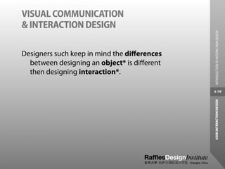 VISUAL COMMUNICATION
& INTERACTION DESIGN




                                              INTRODUCTION TO INTERACTION DESIGN
Designers such keep in mind the diﬀerences
  between designing an object* is diﬀerent
  then designing interaction*.

                                             8 /38




                                             USER INTERACTION DESIGN
 