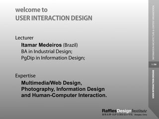 INFORMATION ARCHITECTURE & CONTENT ORGANIZATION
welcome to
USER INTERACTION DESIGN

Lecturer
  Itamar Medeiros (Brazil)
  BA in Industrial Design;
  PgDip in Information Design;
                                    1 /56




                                    USER INTERACTION DESIGN
Expertise
  Multimedia/Web Design,
  Photography, Information Design
  and Human-Computer Interaction.
 