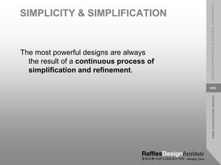 USER
INTERACTION
DESIGN
LESSON
07:
PRINCIPLES
OF
ELEGANCE
AND
SIMPLICITY
10/52
SIMPLICITY & SIMPLIFICATION
The most powerful designs are always
the result of a continuous process of
simplification and refinement.
 