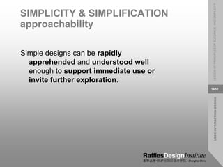 USER
INTERACTION
DESIGN
LESSON
07:
PRINCIPLES
OF
ELEGANCE
AND
SIMPLICITY
14/52
SIMPLICITY & SIMPLIFICATION
approachability
Simple designs can be rapidly
apprehended and understood well
enough to support immediate use or
invite further exploration.
 