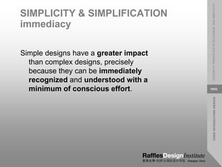 USER
INTERACTION
DESIGN
LESSON
07:
PRINCIPLES
OF
ELEGANCE
AND
SIMPLICITY
19/52
SIMPLICITY & SIMPLIFICATION
immediacy
Simple designs have a greater impact
than complex designs, precisely
because they can be immediately
recognized and understood with a
minimum of conscious effort.
 