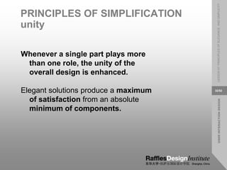USER
INTERACTION
DESIGN
LESSON
07:
PRINCIPLES
OF
ELEGANCE
AND
SIMPLICITY
32/52
PRINCIPLES OF SIMPLIFICATION
unity
Whenever a single part plays more
than one role, the unity of the
overall design is enhanced.
Elegant solutions produce a maximum
of satisfaction from an absolute
minimum of components.
 