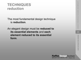 USER
INTERACTION
DESIGN
LESSON
07:
PRINCIPLES
OF
ELEGANCE
AND
SIMPLICITY
43/52
TECHNIQUES
reduction
The most fundamental design technique
is reduction.
An elegant design must be reduced to
its essential elements and each
element reduced to its essential
form.
 