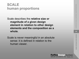 USER
INTERACTION
DESIGN
LESSON
08:
SCALE,
CONTRAST
AND
PROPORTION
7/38
SCALE
human proportions
Scale describes the relative size or
magnitude of a given design
element in relation to other design
elements and the composition as a
whole.
Scale is never meaningful in an absolute
sense: it is defined in relation to the
human viewer.
 