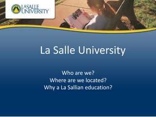 La	Salle	University
Who	are	we?
Where	are	we	located?
Why	a	La	Sallian	education?
La	Salle	University
Who	are	we?
Where	are	we	located?
Why	a	La	Sallian	education?
 