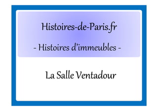 HistoiresHistoiresHistoiresHistoiresHistoiresHistoiresHistoiresHistoires--------dededededededede--------Paris.frParis.frParis.frParis.frParis.frParis.frParis.frParis.fr
- Histoires d’immeubles -
La SalleLa SalleLa SalleLa Salle VentadourVentadourVentadourVentadour
 