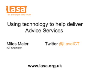 Using technology to help deliver
Advice Services
Miles Maier

Twitter @LasaICT

ICT Champion

www.lasa.org.uk

 