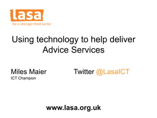 Miles Maier Twitter @LasaICT
ICT Champion
Using technology to help deliver
Advice Services
www.lasa.org.uk
 