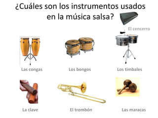 ¿Cuáles son los instrumentos usadosen la música salsa?El cencerroLas congas                        Los bongos                        Los timbales             La clave                             El trombón                           Las maracas