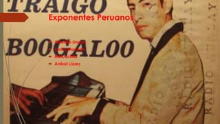 Exponentes Peruanos
 Alfredito Linares
 Lucho Macedo
 Melcochita
 Aníbal López
 
