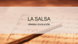 LA SALSA
ORIGEN Y EVOLUCIÓN
 