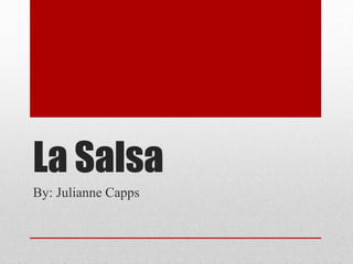 La Salsa 
By: Julianne Capps 
 